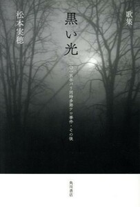 黒い光 歌集　二〇一五年パリ同時多発テロ事件・その後／松本実穂(著者)