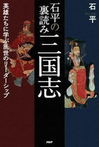 石平の裏読み三国志 英雄たちに学ぶ乱世のリーダーシップ／石平(著者)