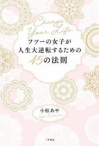 フツーの女子が人生大逆転するための４５の法則／小松あや(著者)