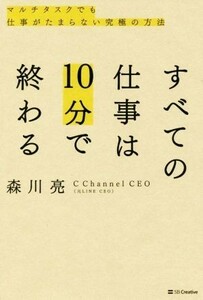 すべての仕事は１０分で終わる マルチタスクでも仕事がたまらない究極の方法／森川亮(著者)