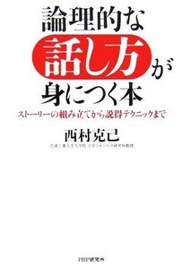 論理的な話し方が身につく本 ストーリーの組み立てから説得テクニックまで／西村克己【著】