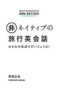 非ネイティブの旅行英会話 あなたの英語でだいじょうぶ！／関根正和【著】