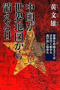 中国が世界地図から消える日 狡猾な中国ネズミは沈み行く船から逃げ出し始めた／黄文雄(著者)