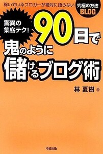 驚異の集客テク！９０日で鬼のように儲けるブログ術／林夏樹【著】