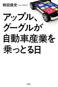 アップル、グーグルが自動車産業を乗っとる日／桃田健史【著】