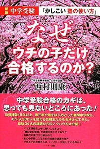 なぜ、ウチの子だけ合格するのか？ 中学受験「かしこい塾の使い方」／西村則康【著】