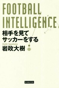 ＦＯＯＴＢＡＬＬ　ＩＮＴＥＬＬＩＧＥＮＣＥ　相手を見てサッカーをする／岩政大樹(著者)