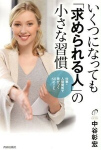 いくつになっても「求められる人」の小さな習慣 仕事・人間関係で差がつく６０のこと／中谷彰宏(著者)