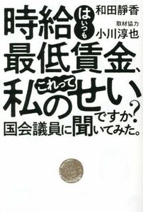 時給はいつも最低賃金、これって私のせいですか？　国会議員に聞いてみた。／和田靜香(著者),小川淳也