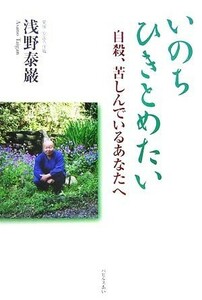 いのちひきとめたい 自殺、苦しんでいるあなたへ／浅野泰巌【著】