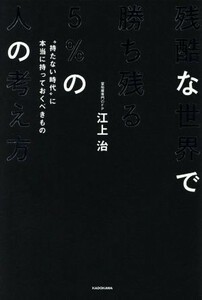 残酷な世界で勝ち残る５％の人の考え方 “持たない時代”に本当に持っておくべきもの／江上治(著者)