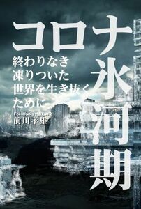 コロナ氷河期 終わりなき凍りついた世界を生き抜くために／前川孝雄(著者)