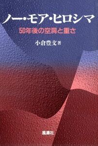 ノーモア・ヒロシマ ５０年後の空洞と重さ／小倉豊文(著者)