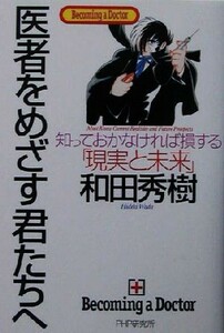 医者をめざす君たちへ 知っておかなければ損する「現実と未来」／和田秀樹(著者)