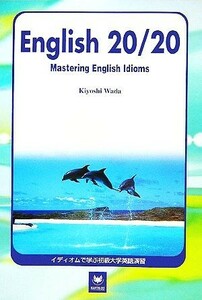 イディオムで学ぶ初級大学英語演習 ＥＮＧＬＩＳＨ　２０／２０：Ｍａｓｔｅｒｉｎｇ　Ｅｎｇｌｉｓｈ　Ｉｄｉｏｍｓ／和田清(編者)