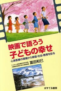 映画で語ろう　子どもの幸せ 心身医療の現場から家庭・社会・教育を診る／富田和巳(著者)