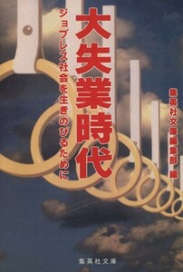 大失業時代 ジョブレス社会を生きのびるために 集英社文庫／集英社文庫編集部(編者)