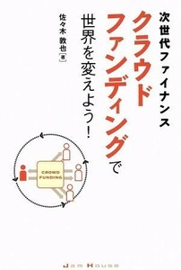 次世代ファイナンスクラウドファンディングで世界を変えよう！ （次世代ファイナンス） 佐々木敦也／著