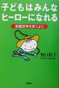 子どもはみんなヒーローになれる 楽観思考を育てよう／野口桂子(著者)