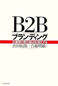 Ｂ２Ｂブランディング 企業間の取引接点を強化する／余田拓郎，首藤明敏【編】