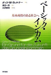 ベーシック・インカム 基本所得のある社会へ／ゲッツ・Ｗ．ヴェルナー【著】，渡辺一男【訳】，小沢修司【解題】