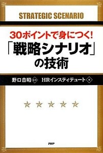 ３０ポイントで身につく！「戦略シナリオ」の技術／野口吉昭【監修】，ＨＲインスティテュート【著】