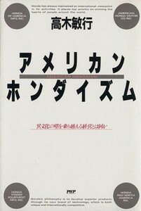 アメリカンホンダイズム 異文化の壁を乗り越える経営とは何か／高木敏行【著】