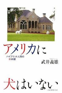 アメリカに犬はいない ハイブリッド人間の日米観／武井義雄【著】