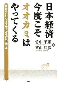 日本経済・今度こそオオカミはやってくる 負けないビジネスモデルを打ちたてよ／竹中平蔵，冨山和彦【著】