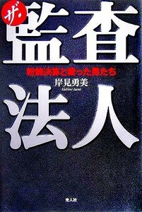 ザ・監査法人 粉飾決算と戦った男たち／岸見勇美(著者)