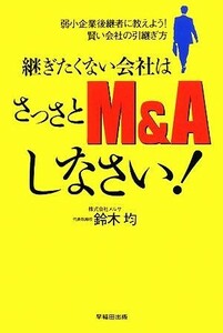 継ぎたくない会社はさっさとＭ＆Ａしなさい！ 弱小企業後継者に教えよう！賢い会社の引継ぎ方／鈴木均【著】