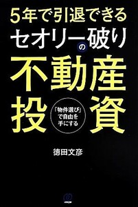 ５年で引退できる　セオリー破りの不動産投資 「物件選び」で自由を手にする／徳田文彦(著者)