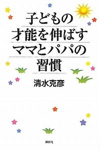 子どもの才能を伸ばすママとパパの習慣／清水克彦【著】