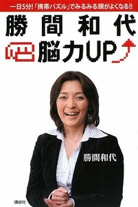 勝間和代・脳力ＵＰ 一日５分！「携帯パズル」でみるみる頭がよくなる！！／勝間和代【著】