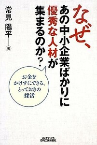 なぜ、あの中小企業ばかりに優秀な人材が集まるのか？ お金をかけずにできる、とっておきの採活／常見陽平【著】