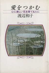 愛をつかむ 心に美しい花を育てる人に／渡辺和子(著者)