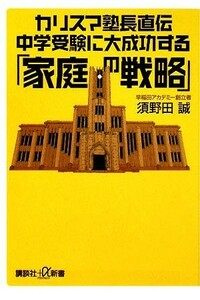 カリスマ塾長直伝　中学受験に大成功する「家庭の戦略」 講談社＋α新書／須野田誠【著】