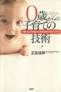 ０歳からの子育ての技術 「赤ちゃんとの会話」から「知性を伸ばす遊び方」まで／正高信男(著者)