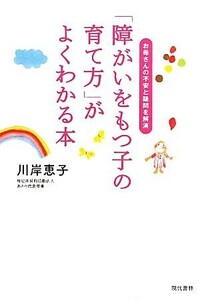 「障がいをもつ子の育て方」がよくわかる本 お母さんの不安と疑問を解消／川岸恵子【著】