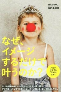 なぜ、イメージするだけで叶うのか？ 人生が好転する「五感の法則」／白石由利奈(著者)