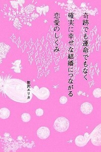 奇跡でも運命でもなく確実に幸せな結婚につながる恋愛のしくみ／桜沢エリカ【著】