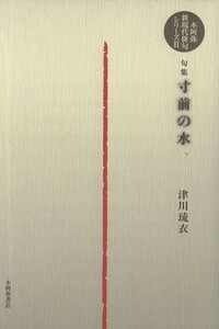 句集　寸前の水 本阿弥新現代俳句シリーズII／津川琉衣(著者)