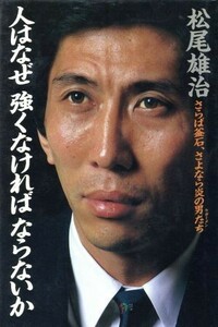 人はなぜ　強くなければならないか さらば釜石、さよなら炎の男たち／松尾雄治(著者)