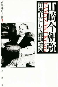 山崎今朝弥 弁護士にして雑誌道楽／山泉進(著者),村上一博(著者)