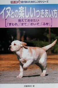 イヌとの楽しいつきあい方 カラー版　愛犬家のためのしつけシリーズ６／佐藤美津子(著者)