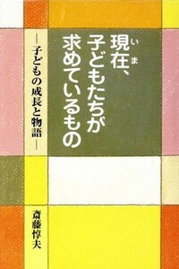 現在、子どもたちが求めているもの 子どもの成長と物語／斎藤惇夫(著者)