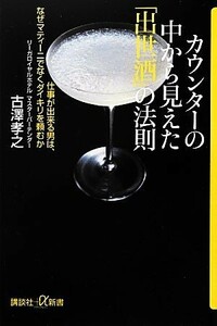 カウンターの中から見えた「出世酒」の法則 仕事が出来る男は、なぜマティーニでなくダイキリを頼むか 講談社＋α新書／古澤孝之【著】