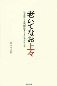 老いてなお上々 お年寄りを笑顔にする５０のスイッチ／富永幸二郎(著者)