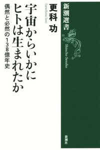 宇宙からいかにヒトは生まれたか 偶然と必然の１３８億年史 新潮選書／更科功(著者)