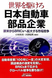 世界を駆けろ　日本自動車部品企業 欧米からＢＲＩＣｓへ拡大する市場競争 Ｂ＆Ｔブックス／小林英夫，大野陽男【編著】